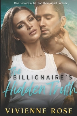 The Billionaire's Hidden Truth: A Second Chance Romance by Rose, Vivienne