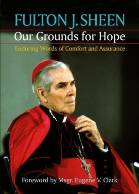 Our Grounds for Hope: Enduring Words of Comfort and Assurance by Sheen, Fulton J.