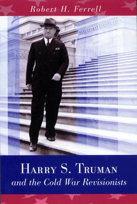 Harry S. Truman and the Cold War Revisionists: Volume 1 by Ferrell, Robert H.