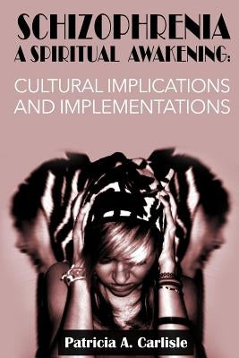 Schizophrenia A Spiritual Awakening: Cultual Implications and Implementations by Carlisle, Patricia a.