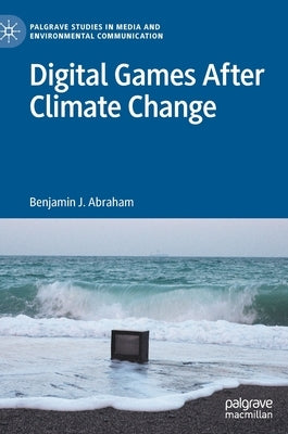 Digital Games After Climate Change by Abraham, Benjamin J.