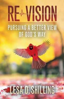Re-Vision: Pursuing a Better View of God's Way by Shilling, Lesa D.