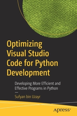 Optimizing Visual Studio Code for Python Development: Developing More Efficient and Effective Programs in Python by Bin Uzayr, Sufyan