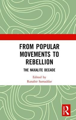 From Popular Movements to Rebellion: The Naxalite Decade by Samaddar, Ranabir