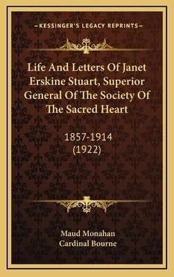 Life And Letters Of Janet Erskine Stuart, Superior General Of The Society Of The Sacred Heart: 1857-1914 (1922) by Monahan, Maud