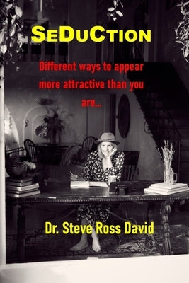 Seduction: Different Ways to Appear More Attractive Than You Are by David, Steve Ross