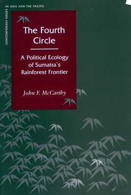 The Fourth Circle: A Political Ecology of Sumatraas Rainforest Frontier by McCarthy, John F.