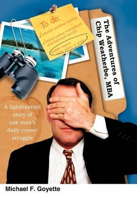 The Adventures of Chip Weatherbe, MBA: A lighthearted story of one man's daily career struggle by Goyette, Michael F.