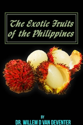 The exotic Fruits of the philippines: Different fruits found mainly in Southeast Asia and surrounding countries. by Van Deventer, Willem Daniel