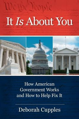 It Is about You: How American Government Works and How to Help Fix It by Cupples, Deborah