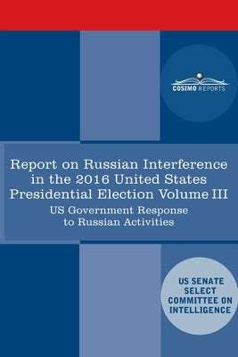 Report of the Select Committee on Intelligence U.S. Senate on Russian Active Measures Campaigns and Interference in the 2016 U.S. Election, Volume III by Senate Intelligence Committee