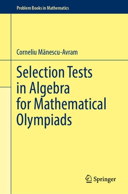 Selection Tests in Algebra for Mathematical Olympiads by Mănescu-Avram, Corneliu
