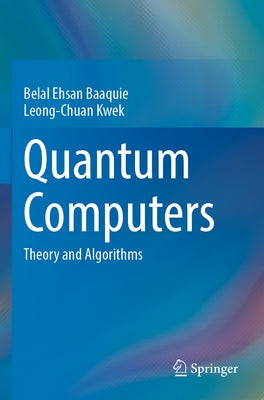 Quantum Computers: Theory and Algorithms by Baaquie, Belal Ehsan