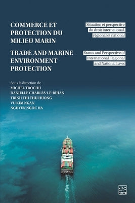Trade and Marine Environment Protection / Commerce Et Protection Du Milieu Marin: Status and Perspective of International, Regional and National Laws by Trochu, Michel