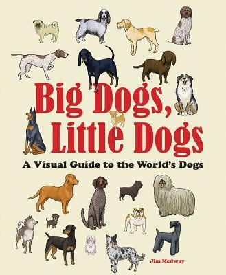 Big Dogs, Little Dogs: A Visual Guide to the World's Dogs by Medway, Jim
