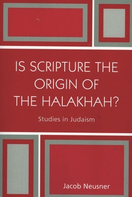 Is Scripture the Origin of the Halakhah? by Neusner, Jacob