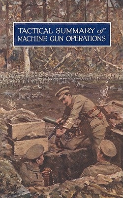 Tactical Summary of Machine Gun OperationsNo. 1. October 1917. No. 2. November-December 1917 by Staff, The General