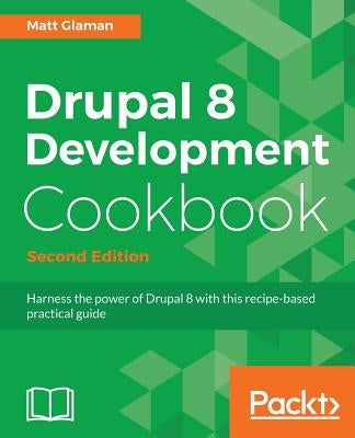 Drupal 8 Development Cookbook Second Edition by Glaman, Matt