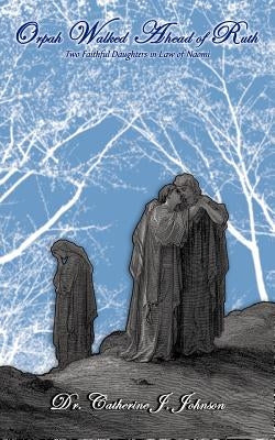 Orpah Walked Ahead of Ruth: Two Faithful Daughters-In-Law of Naomi by Johnson, Catherine J.