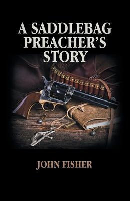 A Saddlebag Preacher's Story by Fisher, John