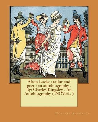 Alton Locke: tailor and poet; an autobiography . By: Charles Kingsley . An Autobiography ( NOVEL ) by Kingsley, Charles
