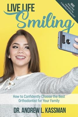 Life Life Smiling: How to Confidently Choose the Best Orthodontist for Your Family by Kassman, Andrew L.