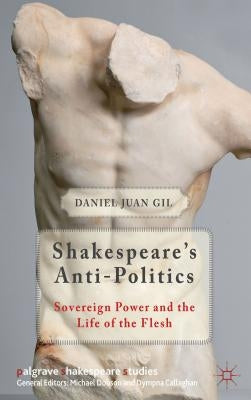 Shakespeare's Anti-Politics: Sovereign Power and the Life of the Flesh by Gil, D.