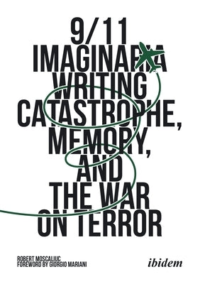 9/11 Imaginaria: Writing Catastrophe, Memory, and the War on Terror by Moscaliuc, Robert