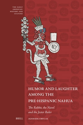 Humor and Laughter Among the Pre-Hispanic Nahua: The Rabbit, the Navel and the Jester Ruler by Brylak, Agnieszka