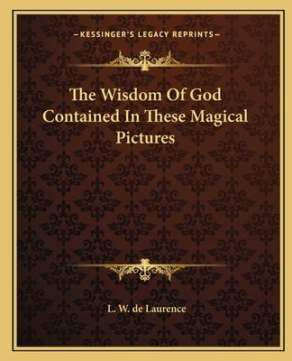 The Wisdom Of God Contained In These Magical Pictures by de Laurence, L. W.