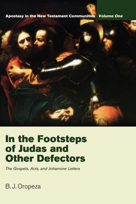 In the Footsteps of Judas and Other Defectors: Apostasy in the New Testament Communities, Volume 1: The Gospels, Acts, and Johannine Letters by Oropeza, B. J.
