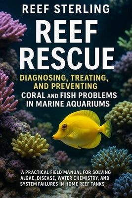 Reef Rescue: Diagnosing, Treating, and Preventing Coral and Fish Problems in Marine Aquariums: A Practical Field Manual for Solving Algae, Disease, Wa by Munrow, Danny