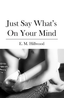 Just Say What's On Your Mind by Hillwood, E. M.