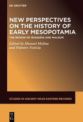 New Perspectives on the History of Early Mesopotamia: The Region of Irisagrig and Malgum by Molina, Manuel