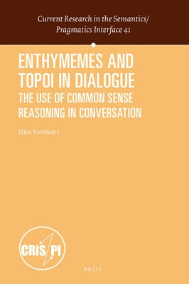 Enthymemes and Topoi in Dialogue: The Use of Common Sense Reasoning in Conversation by Breitholtz, Ellen