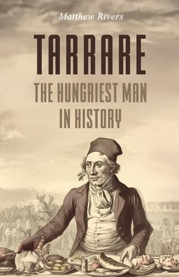 Tarrare: The Hungriest Man in History by Rivers, Matthew