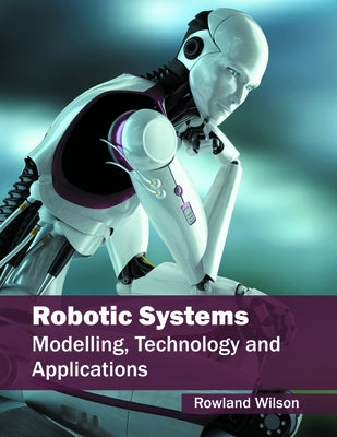 Robotic Systems: Modelling, Technology and Applications by Wilson, Rowland