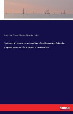 Statement of the progress and condition of the University of California: prepared by request of the Regents of the University by Gilman, Daniel Coit