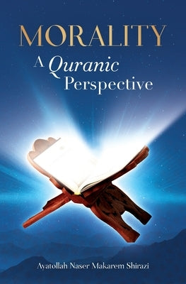 Morality, A Quranic Perspective by Shirazi, Naser Makarem