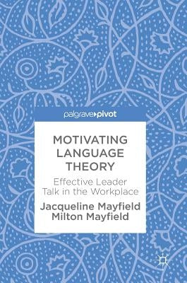 Motivating Language Theory: Effective Leader Talk in the Workplace by Mayfield, Jacqueline