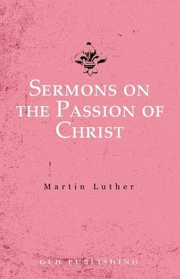 Sermons on the Passion of Christ by Luther, Martin