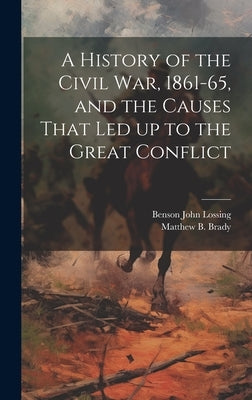 A History of the Civil war, 1861-65, and the Causes That led up to the Great Conflict by Lossing, Benson John
