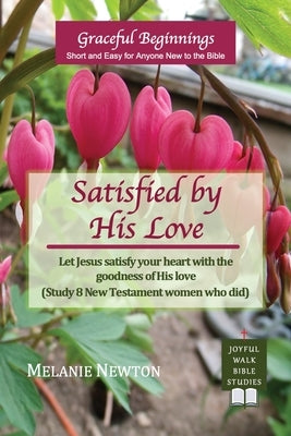 Satisfied by His Love: Let Jesus satisfy your heart with the goodness of His love (Study 8 New Testament women who did) by Newton, Melanie