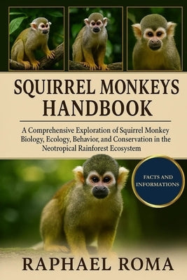 Squirrel Monkeys Handbook: A Comprehensive Exploration of Squirrel Monkey Biology, Ecology, Behavior, and Conservation in the Neotropical Rainforest E by Roma, Raphael