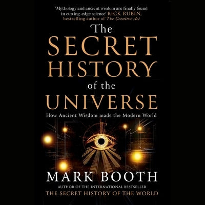 The Secret History of the Universe: How Ancient Wisdom Made the Modern World by Booth, Mark