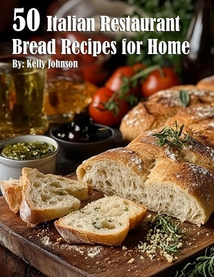 50 Italian Restaurant Bread Recipes for Home by Johnson, Kelly