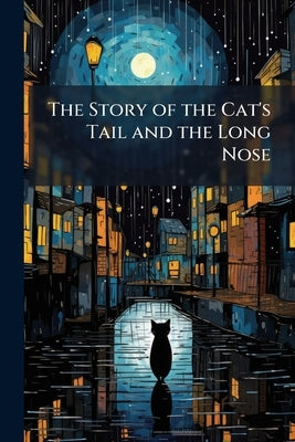 The Story of the Cat's Tail and the Long Nose: To Which is Added, The Fisherman and the Traveller by Anonymous