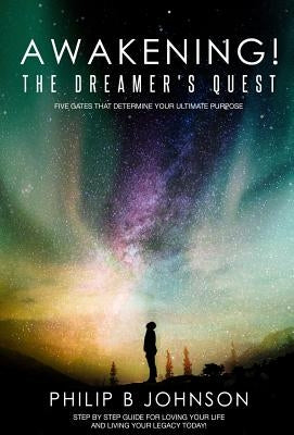Awakening! The Dreamer's Quest: Five Gates That Will Determine Your Ultimate Purpose by Johnson, Philip B.