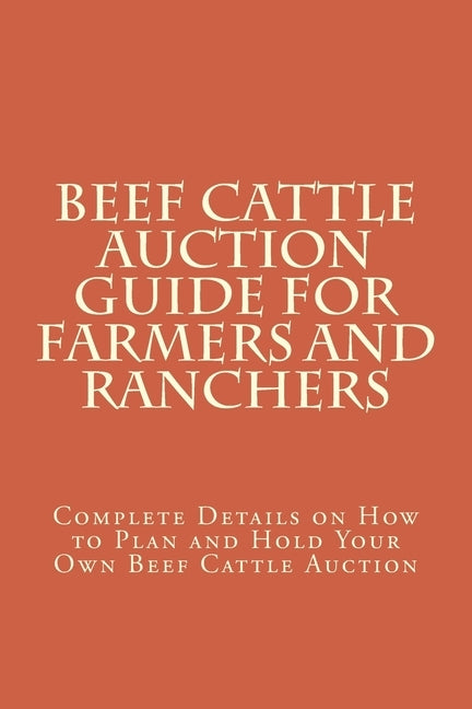 Beef Cattle Auction Guide for Farmers and Ranchers: Complete Details on How to Plan and Hold Your Own Beef Cattle Auction by Halliburton, Morris