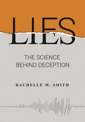 Lies: The Science Behind Deception by Smith, Rachelle M.